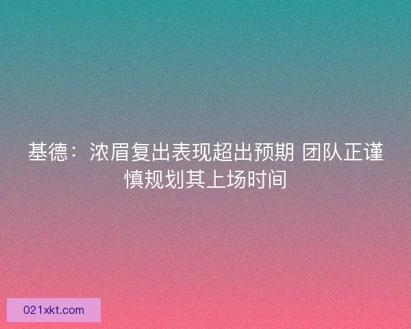 基德：浓眉复出表现超出预期 团队正谨慎规划其上场时间